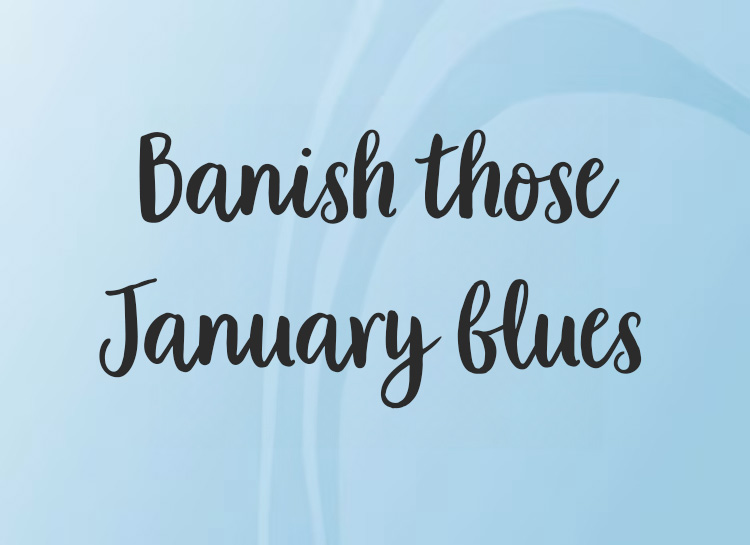 Top tips on how to banish those January blues